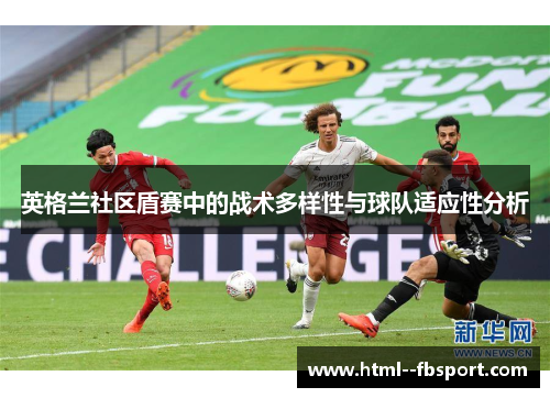 英格兰社区盾赛中的战术多样性与球队适应性分析