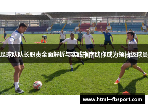 足球队队长职责全面解析与实践指南助你成为领袖级球员