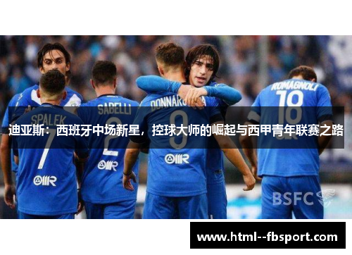 迪亚斯：西班牙中场新星，控球大师的崛起与西甲青年联赛之路