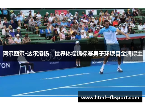 阿尔图尔·达尔洛扬:世界体操锦标赛男子环项目金牌得主 阿尔图尔·达尔洛扬:世界体操锦标赛男子环项目金牌得主