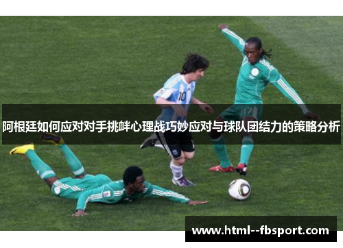 阿根廷如何应对对手挑衅心理战巧妙应对与球队团结力的策略分析