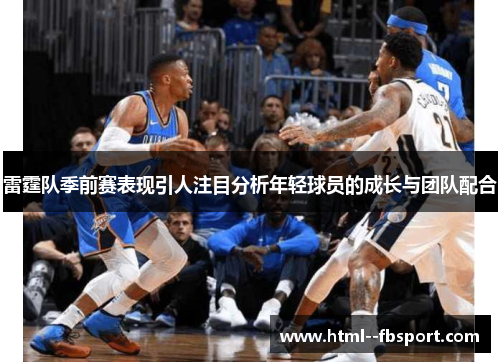 雷霆队季前赛表现引人注目分析年轻球员的成长与团队配合
