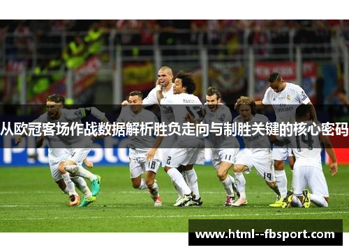 从欧冠客场作战数据解析胜负走向与制胜关键的核心密码