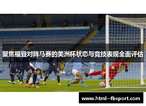 聚焦福登对阵马赛的美洲杯状态与竞技表现全面评估