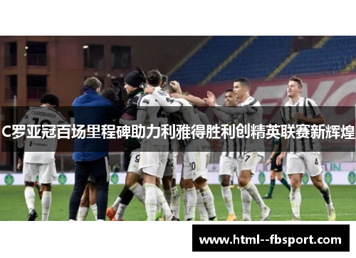 C罗亚冠百场里程碑助力利雅得胜利创精英联赛新辉煌