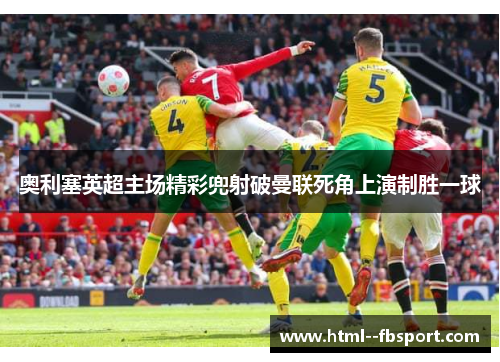 奥利塞英超主场精彩兜射破曼联死角上演制胜一球
