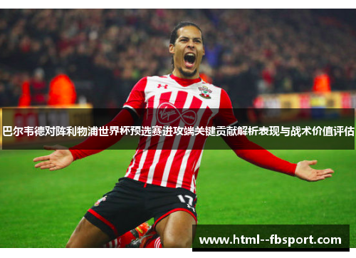 巴尔韦德对阵利物浦世界杯预选赛进攻端关键贡献解析表现与战术价值评估 巴尔韦德对阵利物浦世界杯预选赛进攻端关键贡献解析表现与战术价值评估