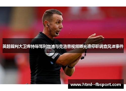 英超裁判大卫库特辱骂利物浦与克洛普视频曝光遭停职调查风波事件 英超裁判大卫库特辱骂利物浦与克洛普视频曝光遭停职调查风波事件