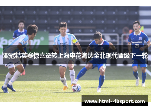 亚冠精英赛惊喜逆转上海申花淘汰全北现代晋级下一轮