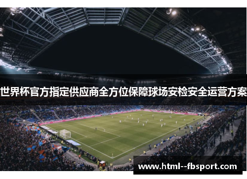 世界杯官方指定供应商全方位保障球场安检安全运营方案 世界杯官方指定供应商全方位保障球场安检安全运营方案
