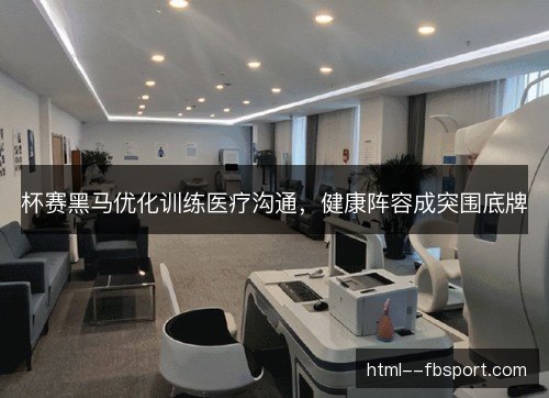 杯赛黑马优化训练医疗沟通，健康阵容成突围底牌