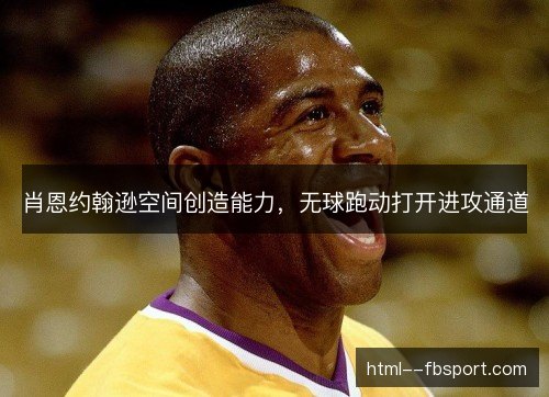 肖恩约翰逊空间创造能力,无球跑动打开进攻通道 肖恩约翰逊空间创造能力,无球跑动打开进攻通道