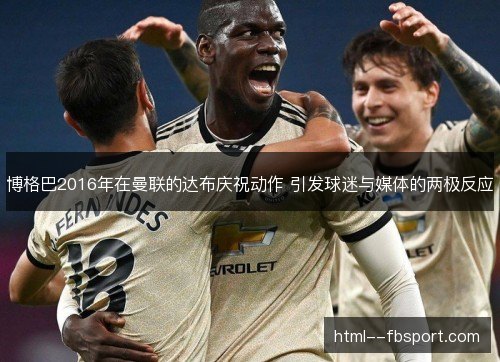 博格巴2016年在曼联的达布庆祝动作 引发球迷与媒体的两极反应